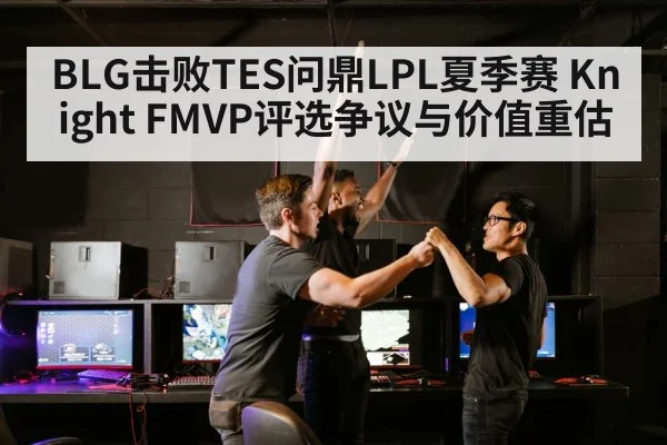 BLG击败TES问鼎LPL夏季赛 Knight FMVP评选争议与价值重估
