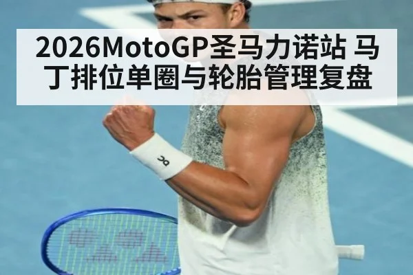 2026MotoGP圣马力诺站 马丁排位单圈与轮胎管理复盘