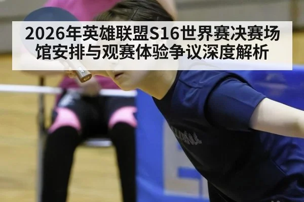 2026年英雄联盟S16世界赛决赛场馆安排与观赛体验争议深度解析