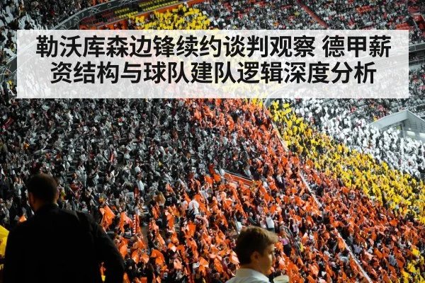 勒沃库森边锋续约谈判观察 德甲薪资结构与球队建队逻辑深度分析