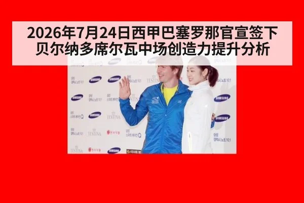 2026年7月24日西甲巴塞罗那官宣签下贝尔纳多席尔瓦中场创造力提升分析